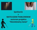 Projekt  „ Niewidzialny Świat” - Spotkanie z Panem Mateuszem Pawłowskim, 