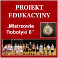 Projekt Edukacyjny - „Mistrzowie Robotyki II”, 